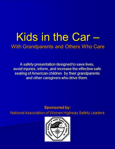 Kids in the Car – With Grandparents and Others Who Care Sponsored by: National Association of Women Highway Safety Leaders A safety presentation designed.