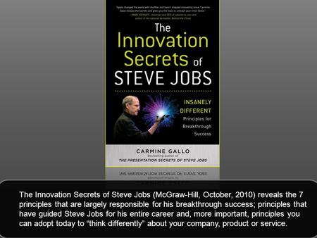 The Innovation Secrets of Steve Jobs (McGraw-Hill, October, 2010) reveals the 7 principles that are largely responsible for his breakthrough success; principles.
