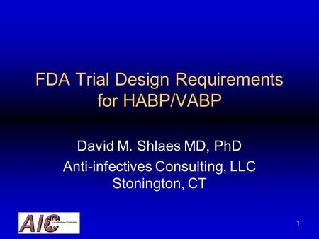 1 FDA Trial Design Requirements for HABP/VABP David M. Shlaes MD, PhD Anti-infectives Consulting, LLC Stonington, CT.