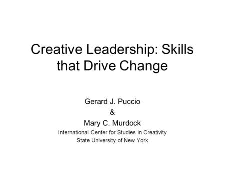 Creative Leadership: Skills that Drive Change Gerard J. Puccio & Mary C. Murdock International Center for Studies in Creativity State University of New.