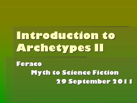 Introduction to Archetypes II Feraco Myth to Science Fiction 29 September 2011.