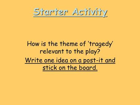 Starter Activity How is the theme of ‘tragedy’ relevant to the play? Write one idea on a post-it and stick on the board.