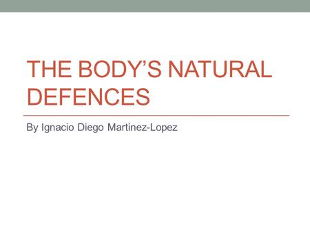 THE BODY’S NATURAL DEFENCES By Ignacio Diego Martinez-Lopez.