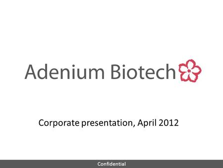 Confidential Corporate presentation, April 2012. Confidential Adenium Biotech Management: - Peter Nordkild, MD, CEO, ex Novo Nordisk, Ferring, Egalet.