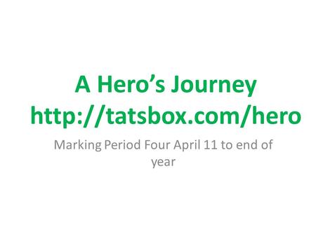 A Hero’s Journey http://tatsbox.com/hero Marking Period Four April 11 to end of year.