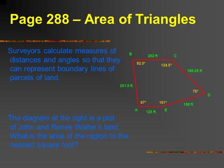 Page 288 – Area of Triangles Surveyors calculate measures of distances and angles so that they can represent boundary lines of parcels of land. The diagram.