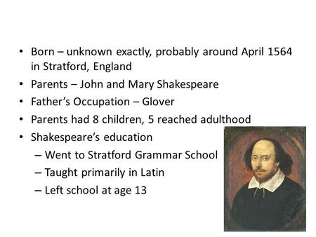 William Shakespeare Early Years Born – unknown exactly, probably around April 1564 in Stratford, England Parents – John and Mary Shakespeare Father’s Occupation.