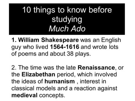 1. William Shakespeare was an English guy who lived 1564-1616 and wrote lots of poems and about 38 plays. 2. The time was the late Renaissance, or the.
