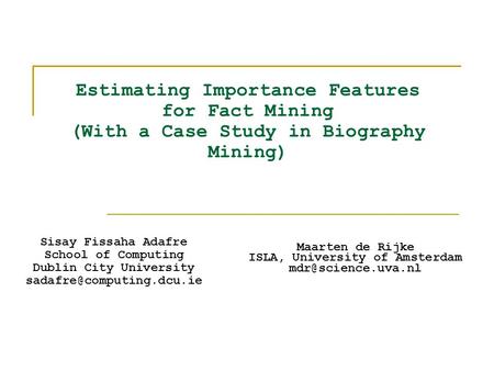 Estimating Importance Features for Fact Mining (With a Case Study in Biography Mining) Sisay Fissaha Adafre School of Computing Dublin City University.