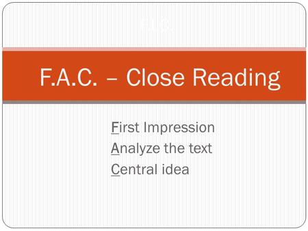 First Impression Analyze the text Central idea F.I.C. F.A.C. – Close Reading.