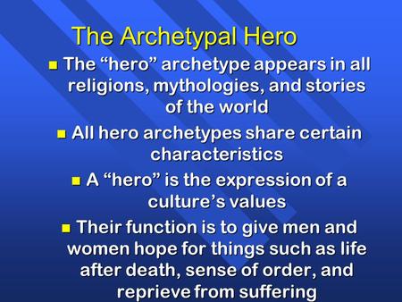 The Archetypal Hero n The “hero” archetype appears in all religions, mythologies, and stories of the world n All hero archetypes share certain characteristics.