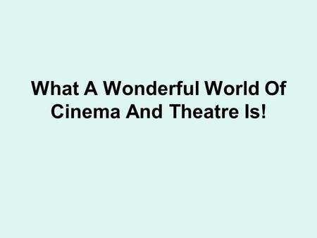 What A Wonderful World Of Cinema And Theatre Is!.