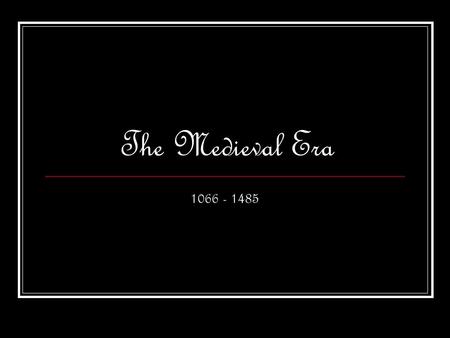 The Medieval Era 1066 - 1485.