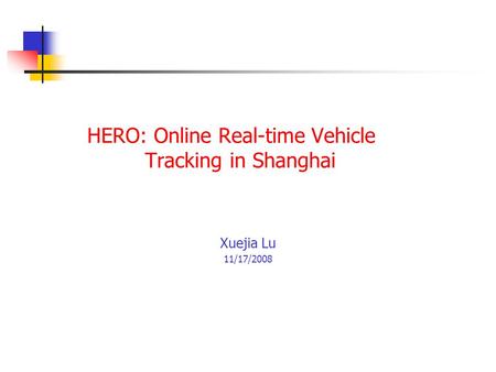 HERO: Online Real-time Vehicle Tracking in Shanghai Xuejia Lu 11/17/2008.