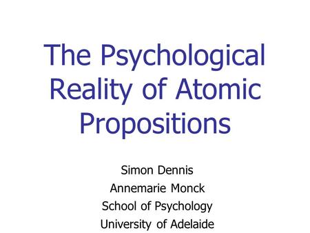 The Psychological Reality of Atomic Propositions Simon Dennis Annemarie Monck School of Psychology University of Adelaide.