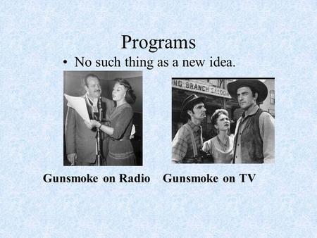 Programs No such thing as a new idea. Gunsmoke on Radio Gunsmoke on TV.