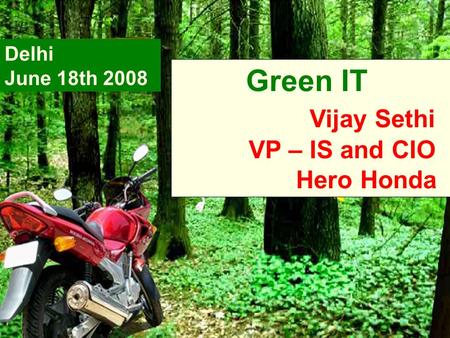 Green IT Vijay Sethi VP – IS and CIO Hero Honda Delhi June 18th 2008.