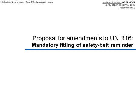 Proposal for amendments to UN R16: Mandatory fitting of safety-belt reminder Informal document GRSP-57-24 (57th GRSP, 18-22 May 2015 Agenda item 7) Submitted.