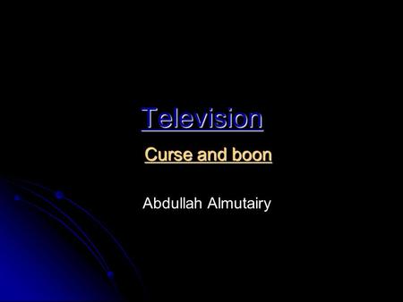 Television Curse and boon Abdullah Almutairy Television is an important form of communication and has been for many years. Television brings important.
