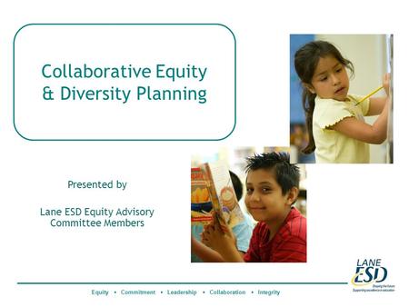 Collaborative Equity & Diversity Planning Equity  Commitment  Leadership  Collaboration  Integrity Presented by Lane ESD Equity Advisory Committee.