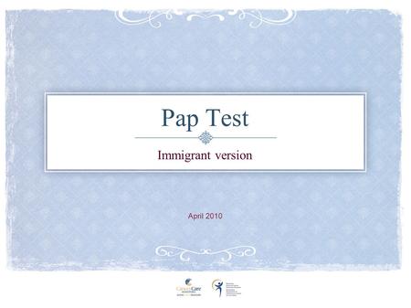 Pap Test Immigrant version April 2010. Cancer A growth that makes people sick Cervical Cancer is a type of cancer that only women get www.TellEveryWoman.ca.