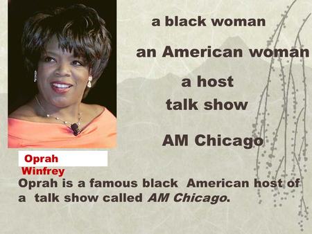Oprah is a famous black American host of a talk show called AM Chicago. a black woman an American woman a host talk show AM Chicago Oprah Winfrey.