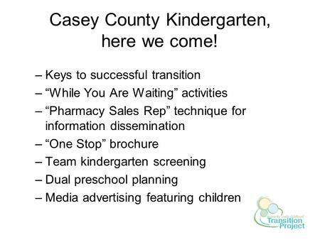 Casey County Kindergarten, here we come! –Keys to successful transition –“While You Are Waiting” activities –“Pharmacy Sales Rep” technique for information.