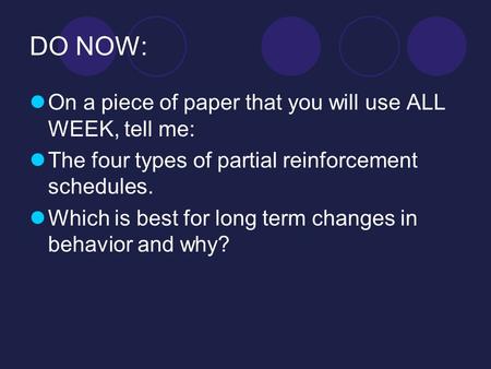DO NOW: On a piece of paper that you will use ALL WEEK, tell me: The four types of partial reinforcement schedules. Which is best for long term changes.