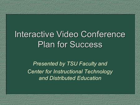 Interactive Video Conference Plan for Success Presented by TSU Faculty and Center for Instructional Technology and Distributed Education.
