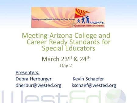 Meeting Arizona College and Career Ready Standards for Special Educators March 23 rd & 24 th Day 2 Presenters: Debra Herburger Kevin Schaefer