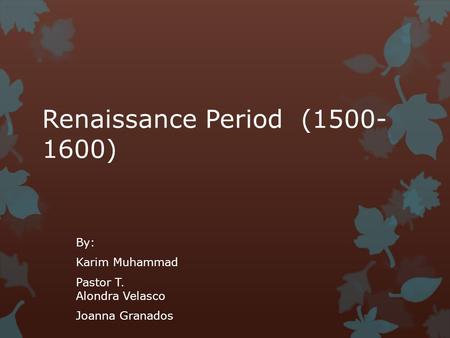 Renaissance Period (1500- 1600) By: Karim Muhammad Pastor T. Alondra Velasco Joanna Granados.