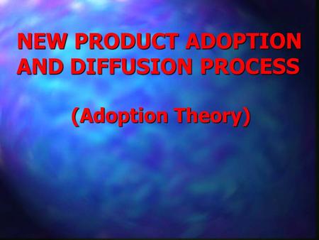 NEW PRODUCT ADOPTION AND DIFFUSION PROCESS (Adoption Theory)