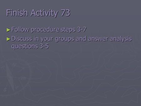 Finish Activity 73 ► Follow procedure steps 3-7 ► Discuss in your groups and answer analysis questions 3-5.