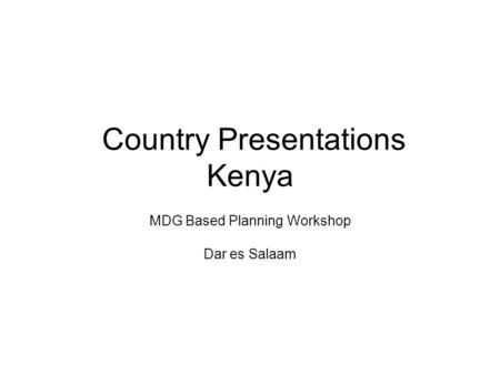 Country Presentations Kenya MDG Based Planning Workshop Dar es Salaam.