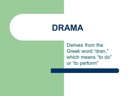 DRAMA Derives from the Greek word “dran,” which means “to do” or “to perform”