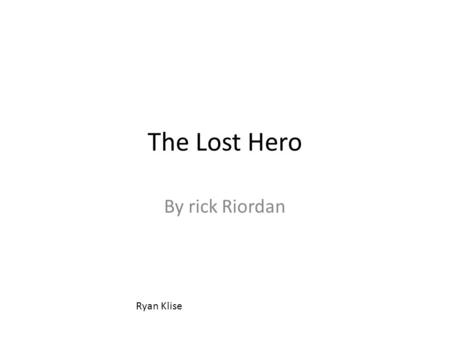 The Lost Hero By rick Riordan Ryan Klise. Setting  Present day  Camp Half-blood in New York (along with many other visited places)  A time of confusion.