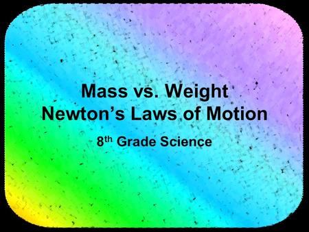 Mass vs. Weight Newton’s Laws of Motion 8 th Grade Science.
