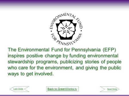 Next Slide Last Slide Back to GreenWorks.tv The Environmental Fund for Pennsylvania (EFP) inspires positive change by funding environmental stewardship.