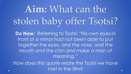 Aim: What can the stolen baby offer Tsotsi? Do Now: Referring to Tsotsi: “His own eyes in front of a mirror had not been able to put together the eyes,