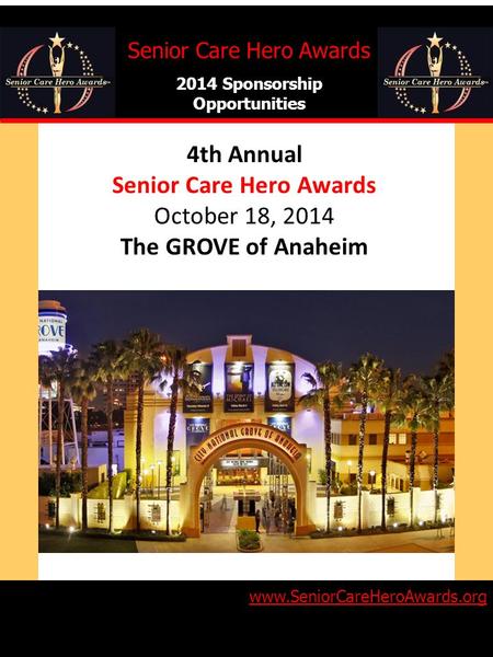 4th Annual Senior Care Hero Awards October 18, 2014 The GROVE of Anaheim Senior Care Hero Awards 2014 Sponsorship Opportunities www.SeniorCareHeroAwards.org.