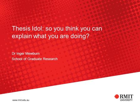 Thesis Idol: so you think you can explain what you are doing? Dr Inger Mewburn School of Graduate Research.
