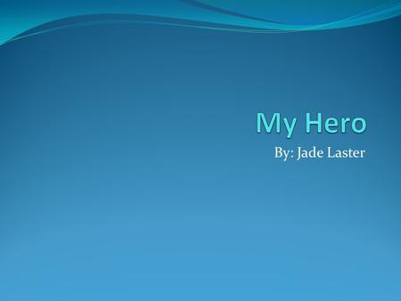 By: Jade Laster. Character Traits of My Hero My hero is my mom. She is responsible because she takes care of two kids. She is caring because she packs.