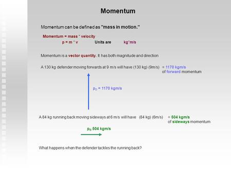 Momentum Momentum can be defined as mass in motion. Momentum = mass * velocity p = m * vkg*m/sUnits are Momentum is a vector quantity. It has both magnitude.