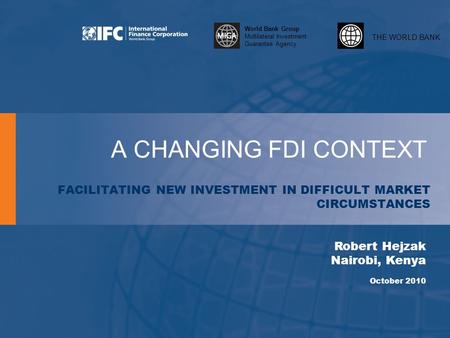 THE WORLD BANK World Bank Group Multilateral Investment Guarantee Agency A CHANGING FDI CONTEXT FACILITATING NEW INVESTMENT IN DIFFICULT MARKET CIRCUMSTANCES.