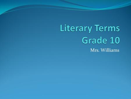 Literary Terms Grade 10 Mrs. Williams.
