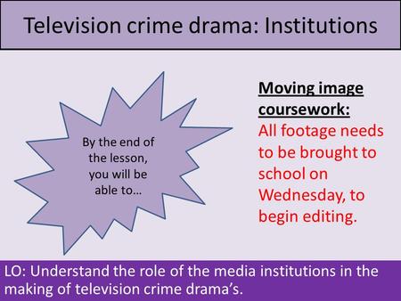 Television crime drama: Institutions LO: Understand the role of the media institutions in the making of television crime drama’s. Moving image coursework: