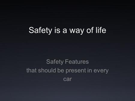 Safety is a way of life Safety Features that should be present in every car.