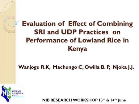 Evaluation of Effect of Combining SRI and UDP Practices on Performance of Lowland Rice in Kenya Wanjogu R.K, Machungo C, Owilla B. P, Njoka J.J. NIB RESEARCH.