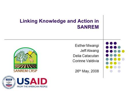 Linking Knowledge and Action in SANREM Esther Mwangi Jeff Alwang Delia Catacutan Corinne Valdivia 26 th May, 2008.