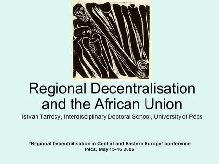  Regional Decentralisation in Central and Eastern Europe  conference Pécs, May 15-16 2006 Regional Decentralisation and the African Union István Tarrósy,